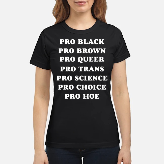 Pro Black Pro Brown Pro Queer Pro Trans Pro Science Pro Choice Pro Hoe Shirt 8 Pro Black Pro Brown Pro Queer Pro Trans Pro Science Pro Choice Pro Hoe Ladies Tee
