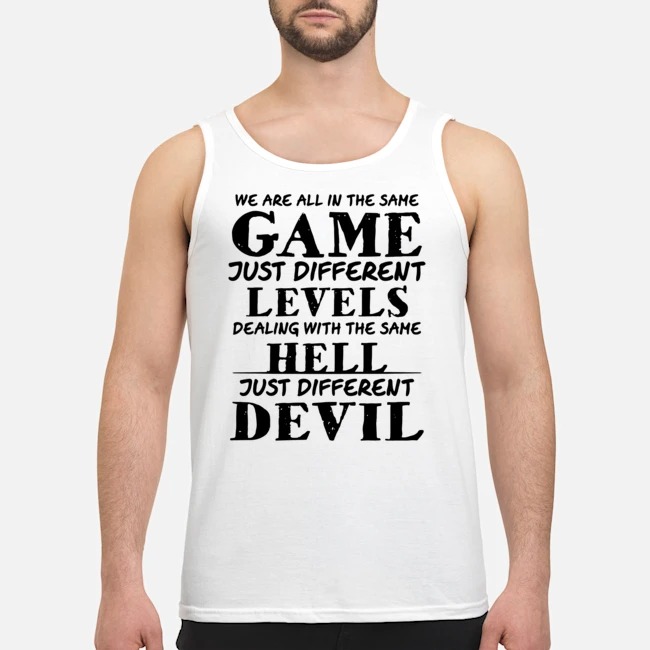 We Are All In The Same Game Just Different Levels Dealing With The Same Hell Just Different Devil Shirt 7 We Are All In The Same Game Just Different Levels Dealing With The Same Hell Just Different Devil Guy Tank Top