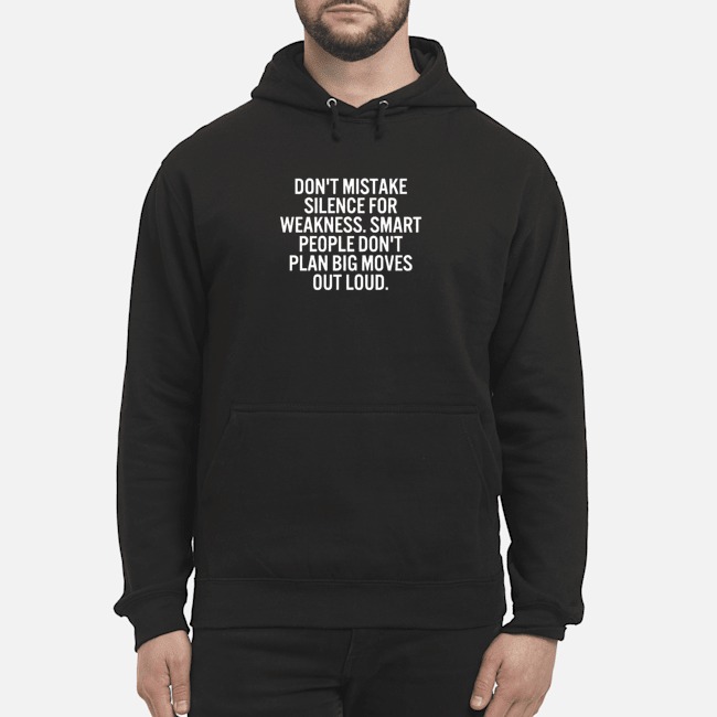 Don't Mistake Silence For Weakness Smart People Don't Plan Big Moves Out Loud Shirt 8 Don't Mistake Silence For Weakness Smart People Don't Plan Big Moves Out Loud Hoodie