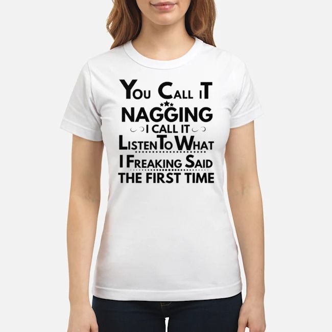 You Call It Nagging I Call It Listen To What I Freaking Said The First Time Shirt 7 You Call It Nagging I Call It Listen To What I Freaking Said The First Time Shirt