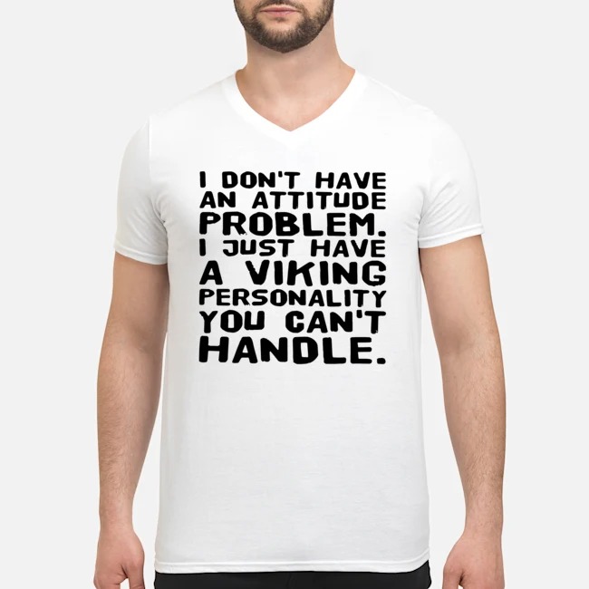 I Don't Have An Attitude Problem I Just Have A Viking Personality You Can't Handle Shirt 6 I Don't Have An Attitude Problem I Just Have A Viking Personality You Can't Handle Guy V-neck