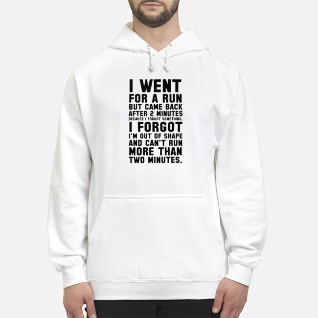 I Went For A Run But Came Back After 2 Minutes Because I Forgot Something Shirt 8 I Went For A Run But Came Back After 2 Minutes Because I Forgot Something Hoodie