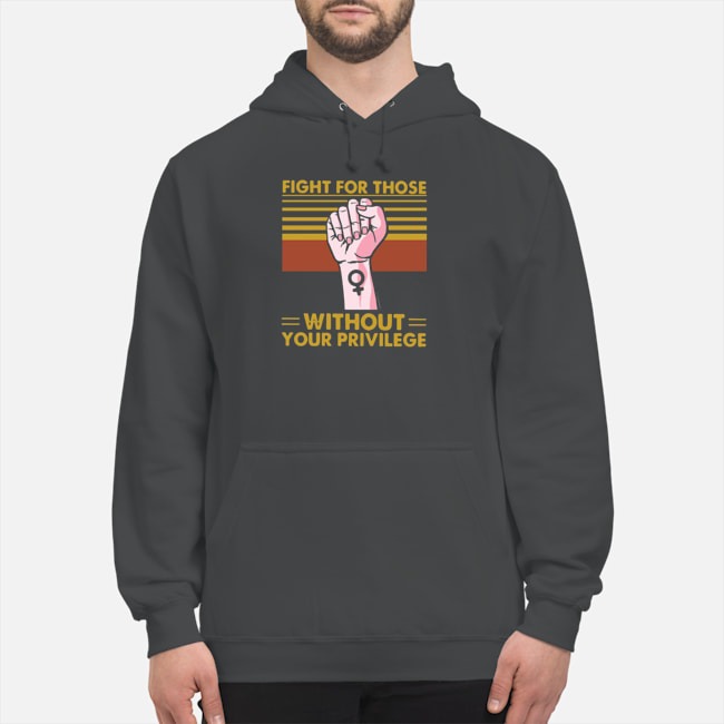 Fight For Those Without Your Privilege Vintage Shirt 8 Fight For Those Without Your Privilege Vintage Hoodie