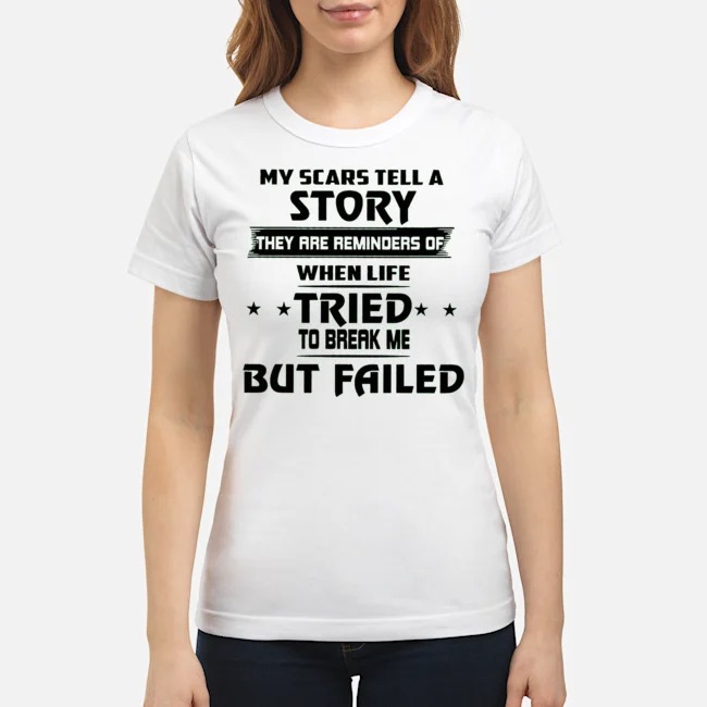 My Scars Tell A Story They Are Reminders Of When Life Tried To Break Me But Failed Shirt 7 My Scars Tell A Story They Are Reminders Of When Life Tried To Break Me But Failed Ladies Tee