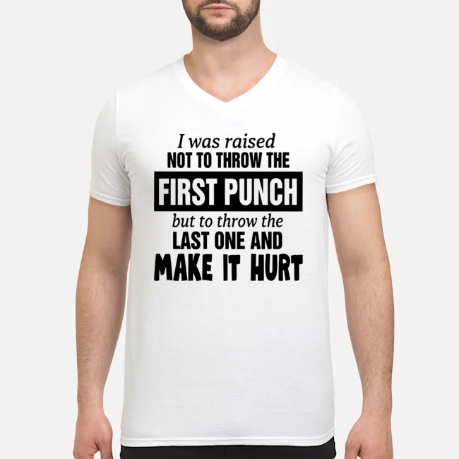 I Was Raised Not To Throw The First Punch But To Throw The Last One And Make It Hurt Shirt 5 I Was Raised Not To Throw The First Punch But To Throw The Last One And Make It Hurt Guy V-neck