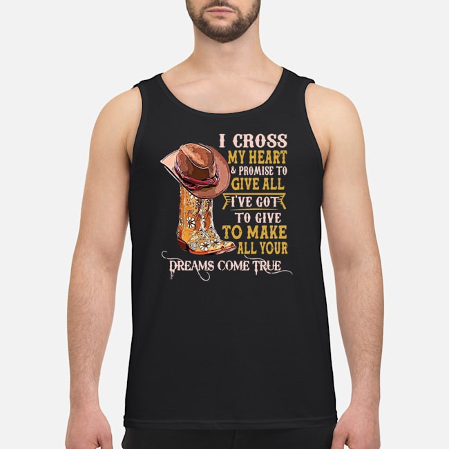 I Cross My Heart And Promise To Give All I've Got To Give To Make All Your Dreams Come True Shirt 6 I Cross My Heart And Promise To Give All I've Got To Give To Make All Your Dreams Come True Shirt