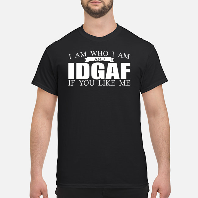 I Am Who I Am And IDGAF If You Like Me Shirt 1 I Am Who I Am And IDGAF If You Like Me Shirt