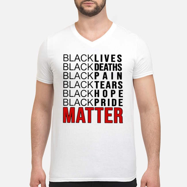 Black Lives Black Deaths Black Pain Black Tears Black Hope Black Pride Matter Shirt 5 Black Lives Black Deaths Black Pain Black Tears Black Hope Black Pride Matter Guy V-neck