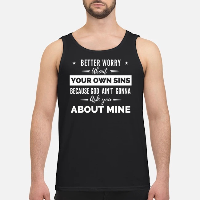 Better Worry About Your Own Sins Because God Ain't Gonna Ask You About Mine Shirt 8 Better Worry About Your Own Sins Because God Ain't Gonna Ask You About Mine Guy Tank Top