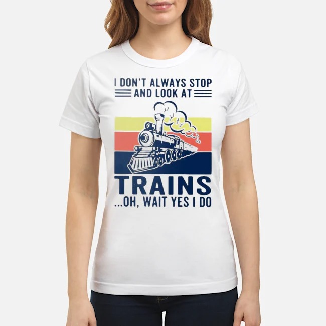 I Don't Always Stop And Look At Trains Oh Wait Yes I Do Vintage Shirt 7 I Don't Always Stop And Look At Trains Oh Wait Yes I Do Vintage Ladies Tee