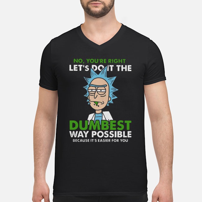 No You're Right Let's Do It The Dumbest Way Possible Because It's Easier For You Shirt 5 No You're Right Let's Do It The Dumbest Way Possible Because It's Easier For You Guy V-neck