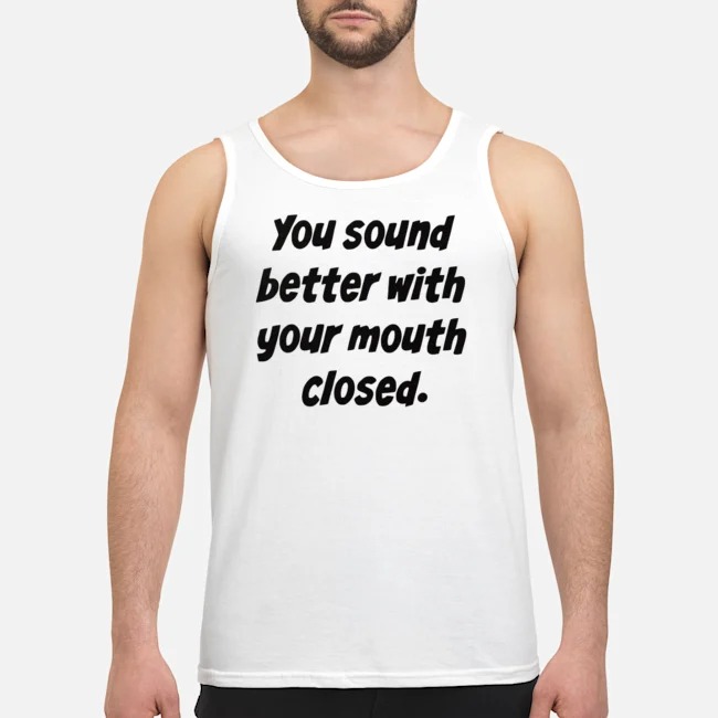 You Sound Better With Your Mouth Closed Shirt 6 You Sound Better With Your Mouth Closed Shirt