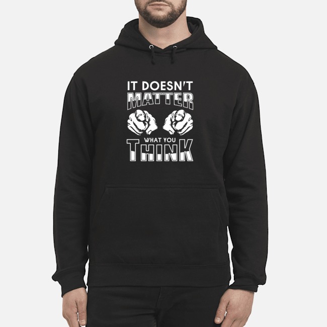 It Doesn't Matter That You Think Shirt 8 It Doesn't Matter That You Think Hoodie
