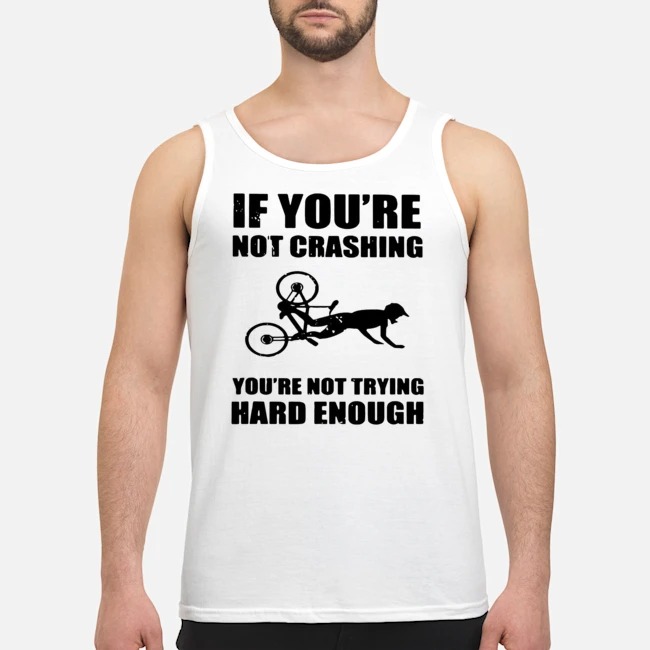 If You're Not Crashing You're Not Trying Hard Enough Shirt 6 If You're Not Crashing You're Not Trying Hard Enough Guy Tank Top