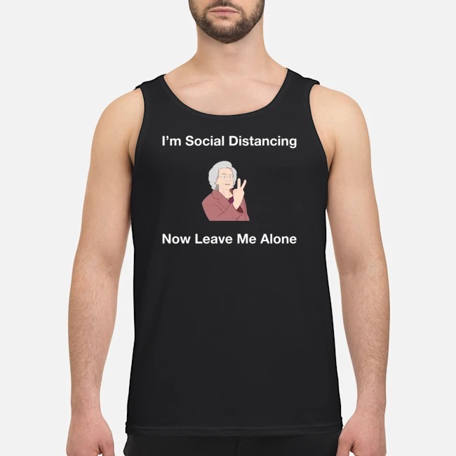 I'm Social Distancing Now Leave Me Alone Shirt 1 I'm Social Distancing Now Leave Me Alone Guy Tank Top