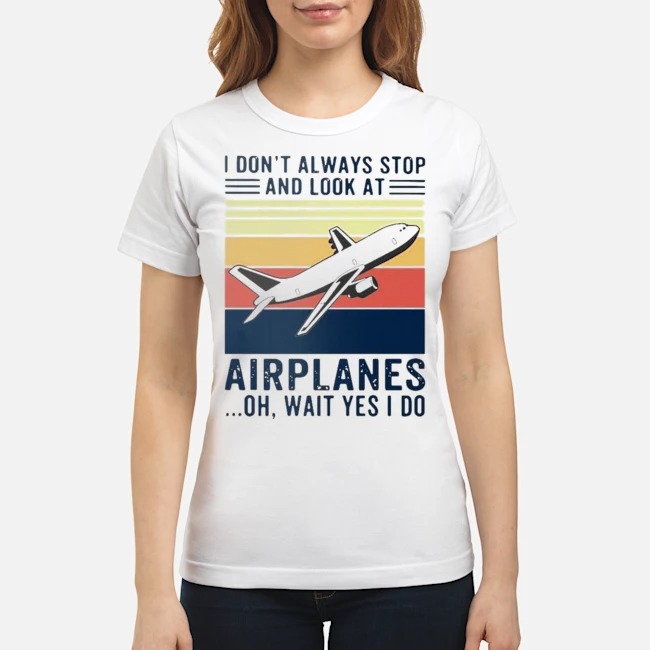 I Don't Always Stop And Look At Airplanes Oh Wait Yes I Do Vintage Shirt 7 I Don't Always Stop And Look At Airplanes Oh Wait Yes I Do Vintage I Don't Always Stop And Look At Trains Oh Wait Yes I Do Vintage Ladies Tee