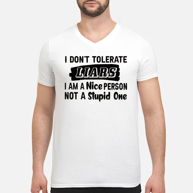 I Don't Tolerate Liars I Am A Nice Person Not A Stupid One Shirt 6 I Don't Tolerate Liars I Am A Nice Person Not A Stupid One Guy V-neck