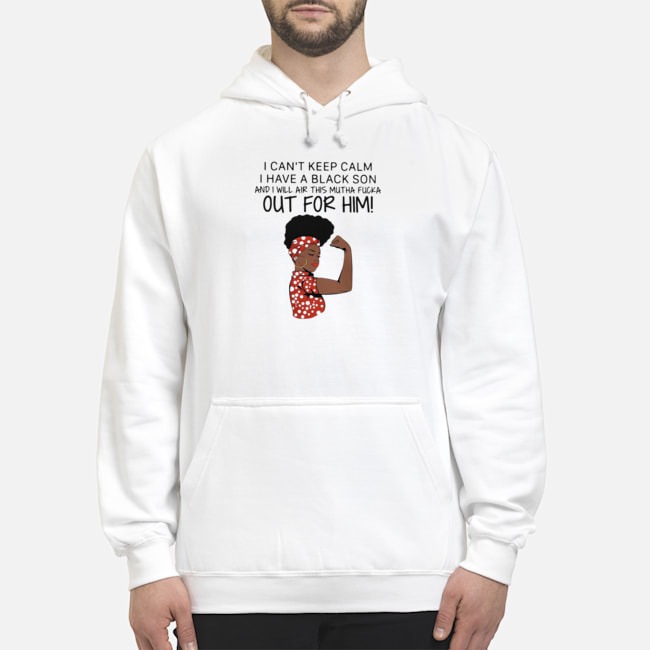 I Can't Keep Calm I Have A Black Son And I Will Air This Mutha Fucka Out For Him Shirt 7 I Can't Keep Calm I Have A Black Son And I Will Air This Mutha Fucka Out For Him Shirt