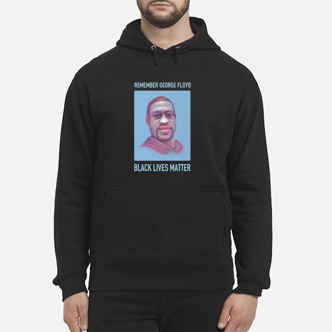 Remember George Floyd Black Lives Matter Shirt 6 Remember George Floyd Black Lives Matter Hoodie