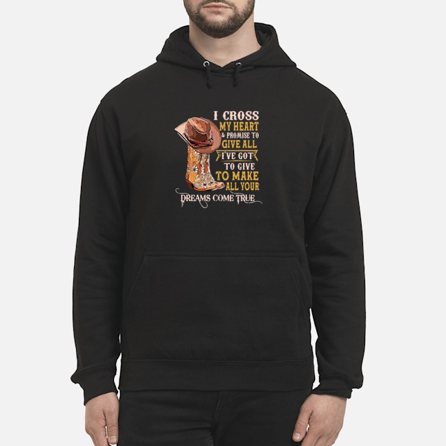 I Cross My Heart And Promise To Give All I've Got To Give To Make All Your Dreams Come True Shirt 8 I Cross My Heart And Promise To Give All I've Got To Give To Make All Your Dreams Come True Shirt