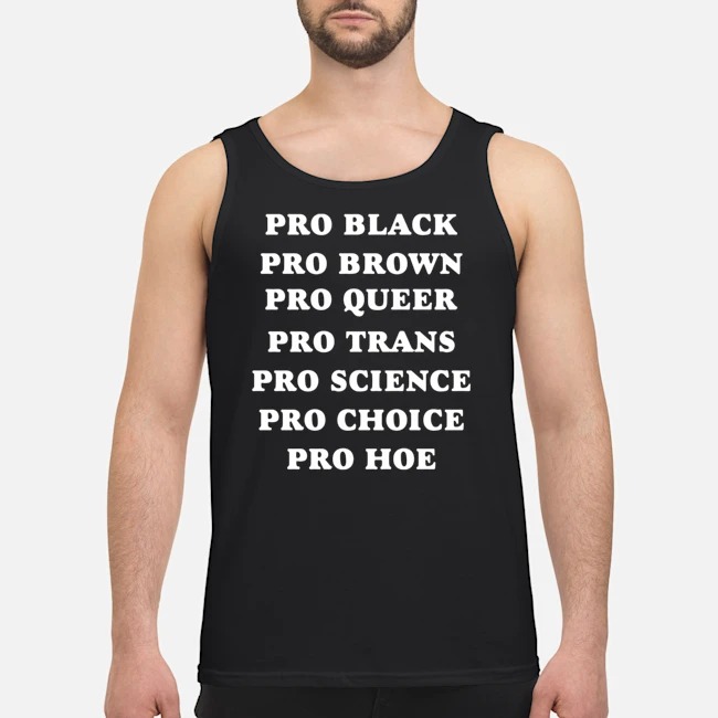 Pro Black Pro Brown Pro Queer Pro Trans Pro Science Pro Choice Pro Hoe Shirt 6 Pro Black Pro Brown Pro Queer Pro Trans Pro Science Pro Choice Pro Hoe Guy Tank Top
