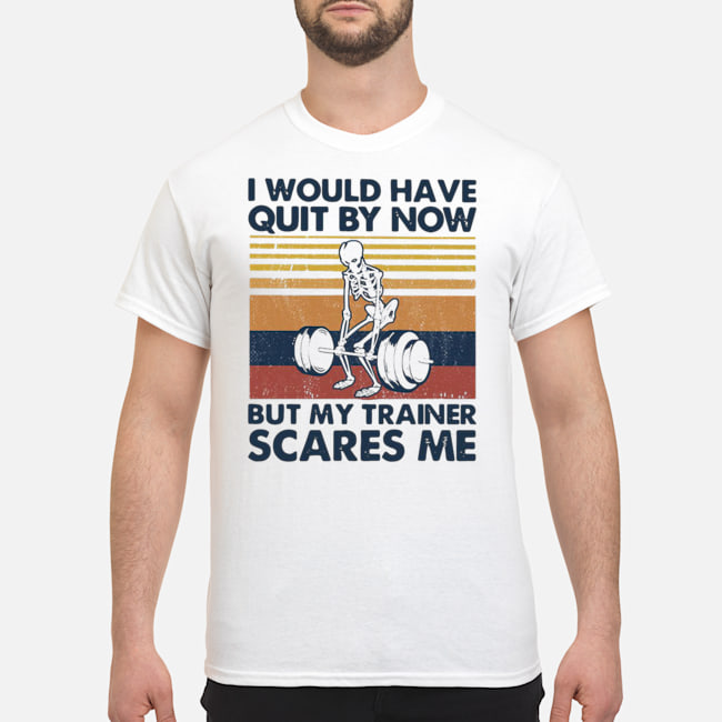 I Would Have Quit By Now But My Trainer Scares Me Vintage Shirt 5 I Would Have Quit By Now But My Trainer Scares Me Vintage Shirt