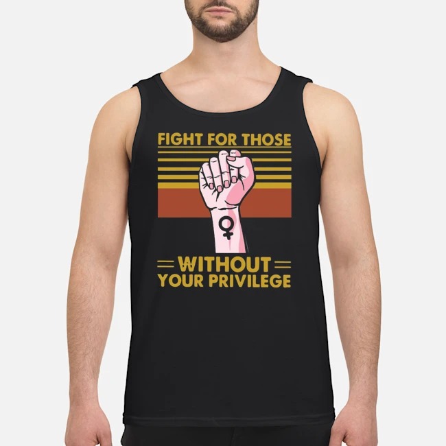Fight For Those Without Your Privilege Vintage Shirt 6 Fight For Those Without Your Privilege Vintage Guy Tank Top