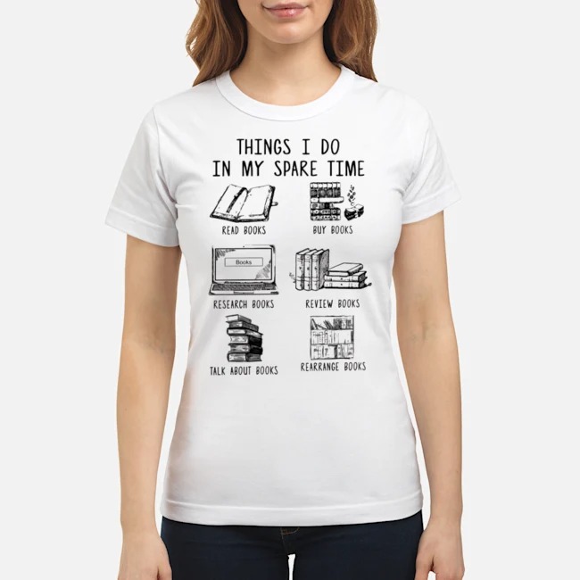 Things I Do In My Spare Time Read Books Buy Books Research Books Review Books Talk About Books Rearrange Books Shirt 6 Things I Do In My Spare Time Read Books Buy Books Research Books Review Books Talk About Books Rearrange Books Shirt