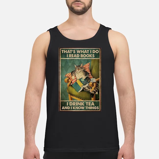 Cat That's What I Do I Read Books I Drink Tea And I Know Things Shirt 6 Cat That's What I Do I Read Books I Drink Tea And I Know Things Guy Tank Top