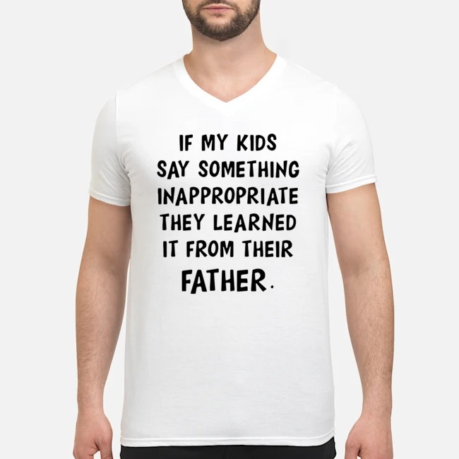 If My Kids Say Something Inappropriate They Learned It From Their Father Shirt 7 If My Kids Say Something Inappropriate They Learned It From Their Father Shirt