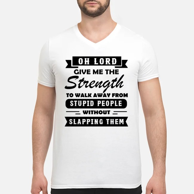 Oh Lord Give Me The Strength To Walk Away From Stupid People Without Slapping Them Shirt 8 Oh Lord Give Me The Strength To Walk Away From Stupid People Without Slapping Them Shirt
