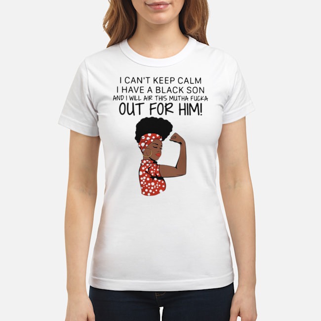 I Can't Keep Calm I Have A Black Son And I Will Air This Mutha Fucka Out For Him Shirt 8 I Can't Keep Calm I Have A Black Son And I Will Air This Mutha Fucka Out For Him Shirt