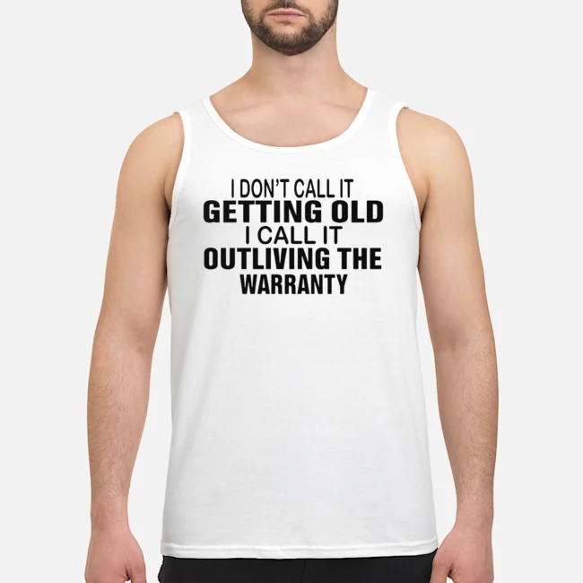 I Don't Call It Getting Old I Call It Outliving The Warranty Shirt 6 I Don't Call It Getting Old I Call It Outliving The Warranty Guy Tank Top