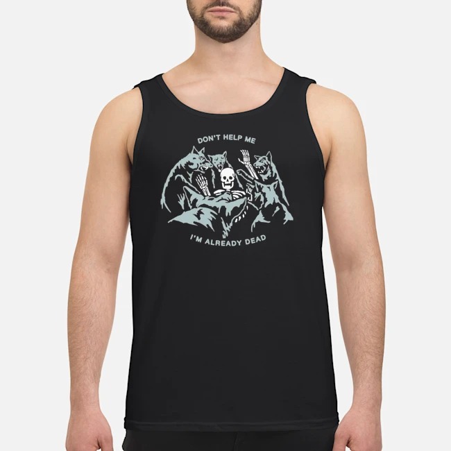 Don't Help Me I'm Already Dead Shirt 6 Don't Help Me I'm Already Dead Guy Tank Top