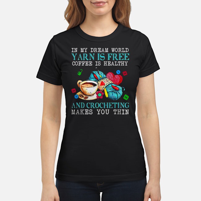 In My Dream World Yarn Is Free Coffee Is Healthy And Crocheting Makes You Thin Shirt 5 In My Dream World Yarn Is Free Coffee Is Healthy And Crocheting Makes You Thin Shirt