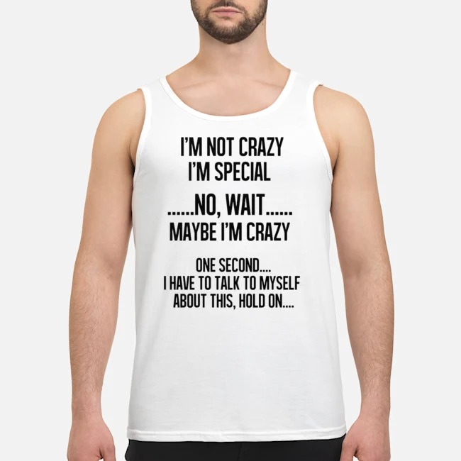 I'm Not Crazy I'm Special No Wait Maybe I'm Crazy Shirt 5 I'm Not Crazy I'm Special No Wait Maybe I'm Crazy Shirt