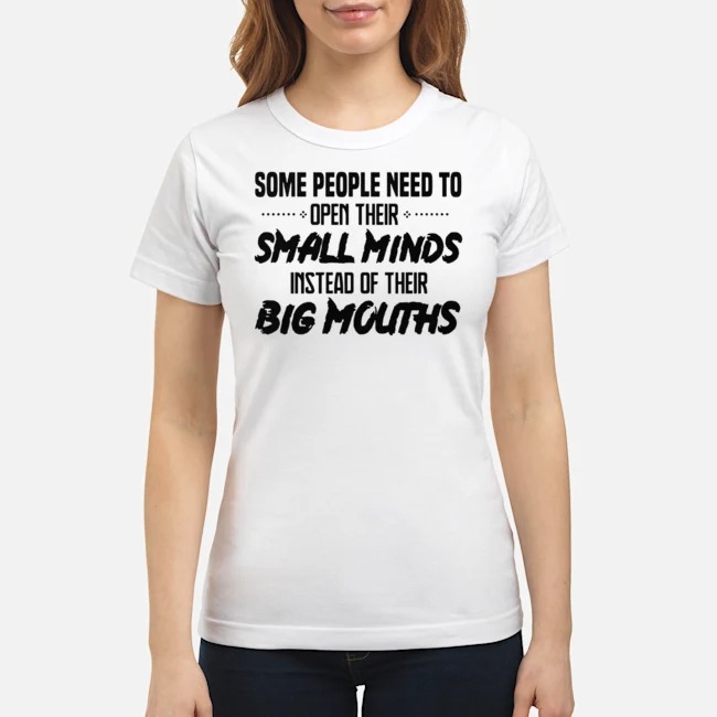 Some People Need To Open Their Small Minds Instead Of Their Big Mouths Shirt 5 Some People Need To Open Their Small Minds Instead Of Their Big Mouths Shirt