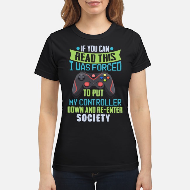 If You Can Read This I Was Forced To Put My Controller Down And Re-enter Society Shirt 7 If You Can Read This I Was Forced To Put My Controller Down And Re-enter Society Ladies Tee