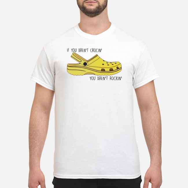 If You Aren't Crocin' You Aren't Rockin' Shirt 1 If You Aren't Crocin' You Aren't Rockin' Shirt