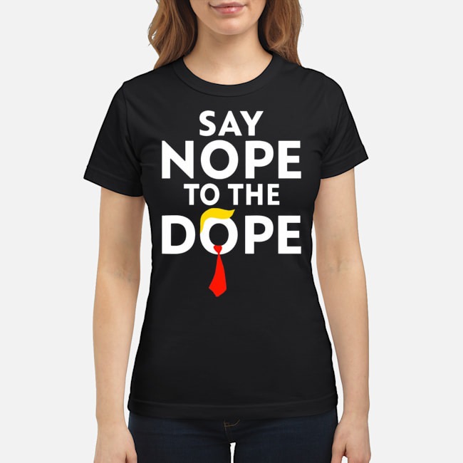 Trump Say Nope To The Dope Shirt 7 Trump Say Nope To The Dope Ladies Tee