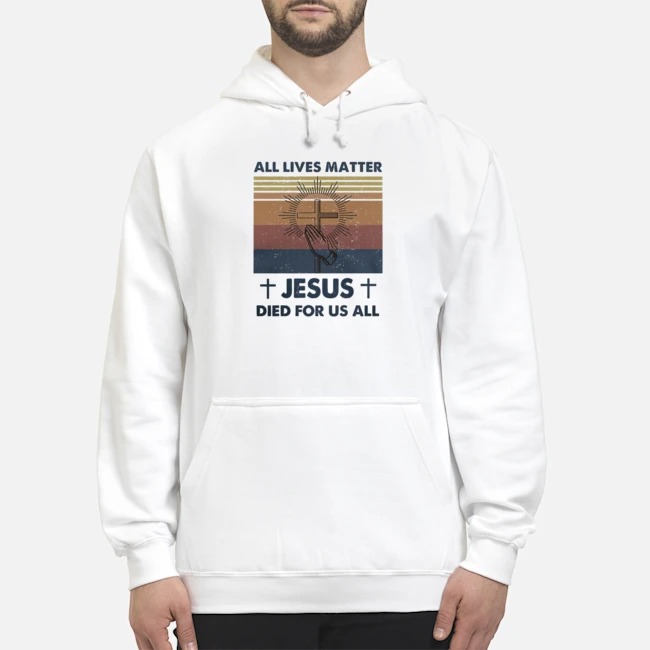All Lives Matter Jesus Died For Us All Vintage Shirt 8 All Lives Matter Jesus Died For Us All Vintage Hoodie
