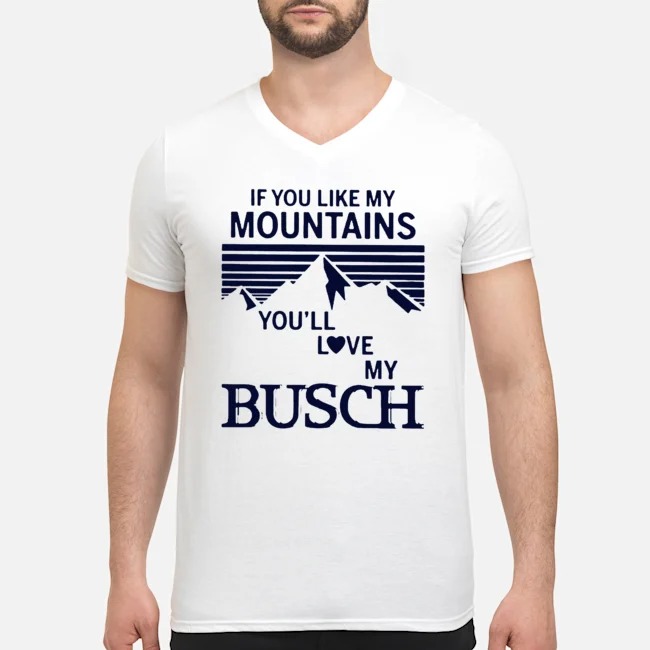 If You Like My Mountains You'll Love My Busch Shirt 6 If You Like My Mountains You'll Love My Busch Guy V-neck
