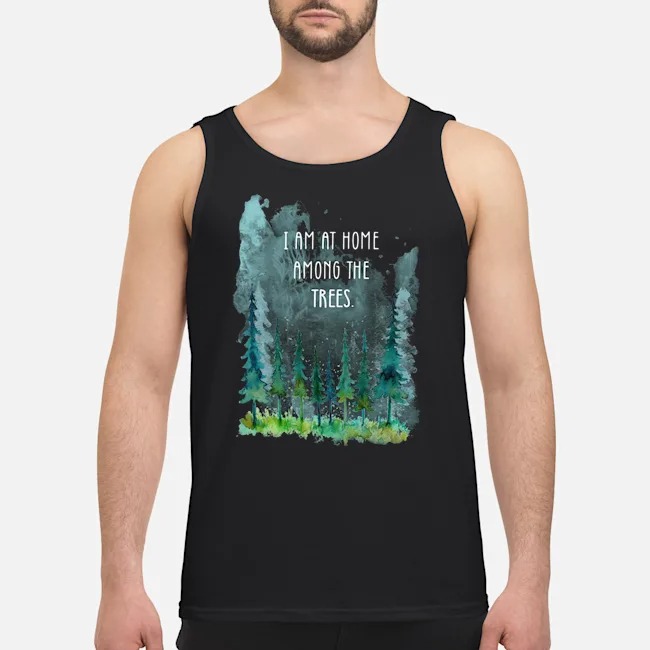 I Am At Home Among The Trees Shirt 6 I Am At Home Among The Trees Guy Tank Top