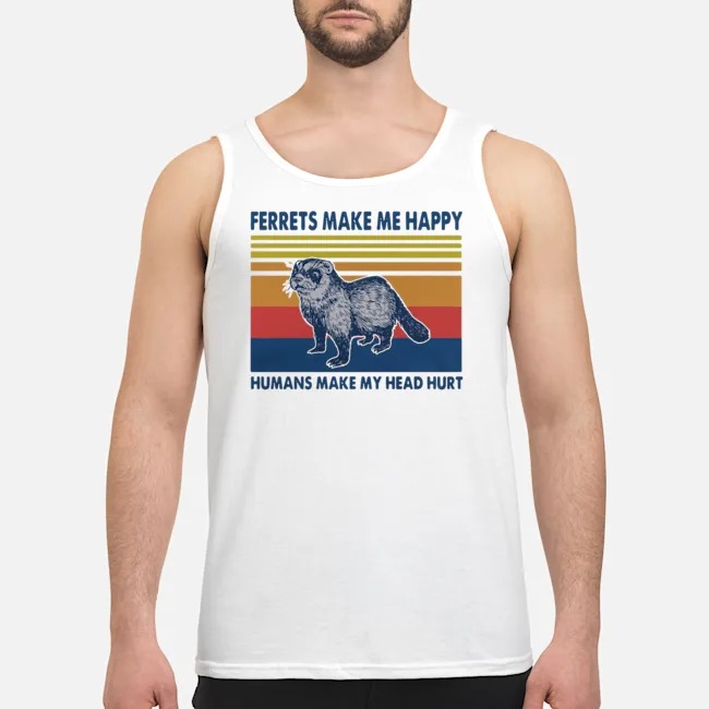 Ferrets Make Me Happy Humans Make My Head Hurt Vintage Shirt 8 Ferrets Make Me Happy Humans Make My Head Hurt Vintage Shirt