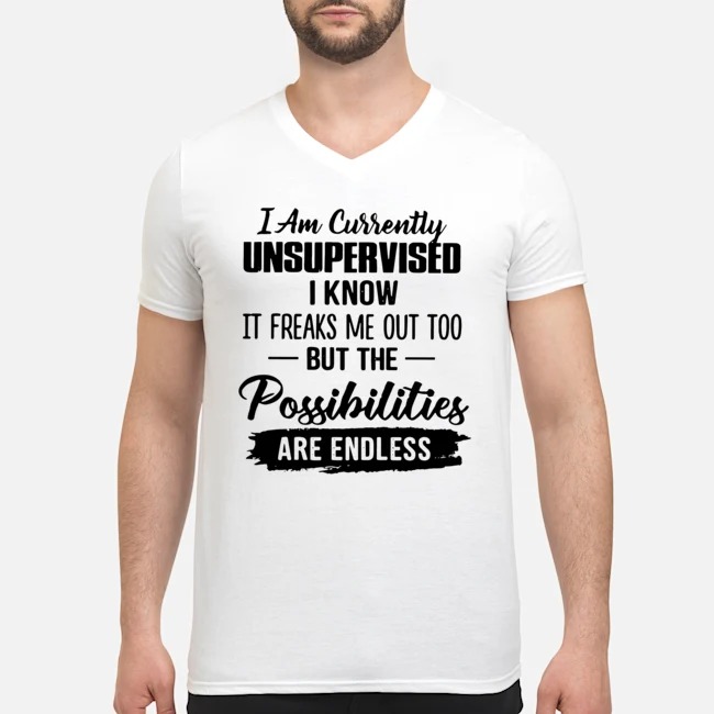 I Am Currently Unsupervised I Know It Freaks Me Out Too But The Possibilities Are Endless Shirt 5 I Am Currently Unsupervised I Know It Freaks Me Out Too But The Possibilities Are Endless Guy V-neck