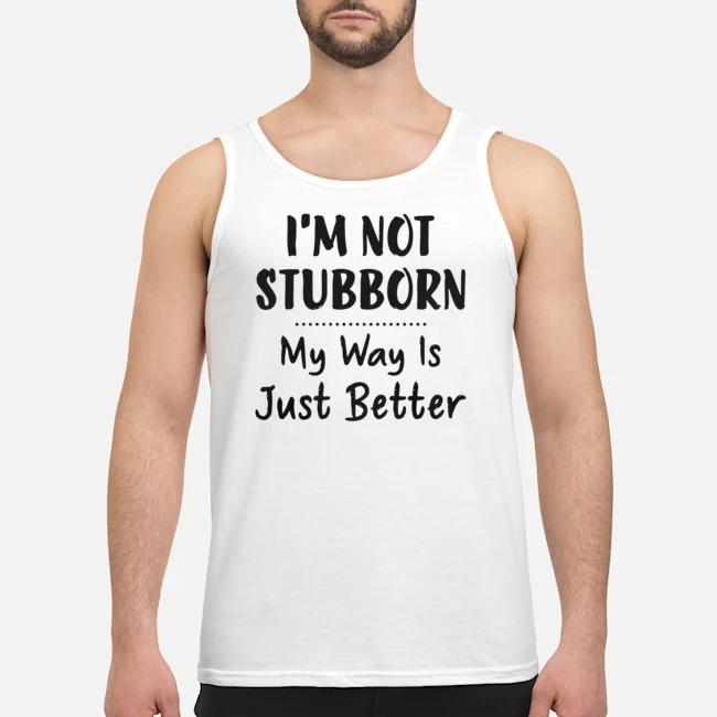 I'm Not Stubborn My Way Is Just Better Shirt 6 I'm Not Stubborn My Way Is Just Better Shirt