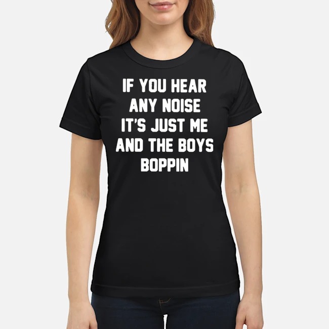 If You Hear Any Noise It's Just Me And The Boys Boppin Shirt 6 If You Hear Any Noise It's Just Me And The Boys Boppin Shirt