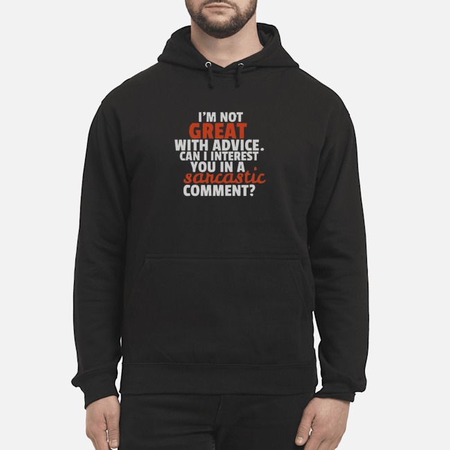 I'm Not Great With Advice Can I Interest You In A Sarcastic Comment Shirt 8 I'm Not Great With Advice Can I Interest You In A Sarcastic Comment Hoodie