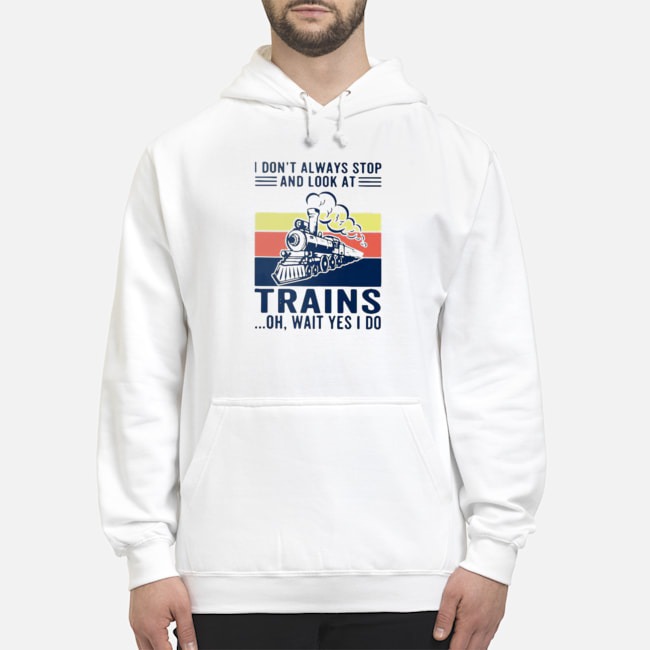 I Don't Always Stop And Look At Trains Oh Wait Yes I Do Vintage Shirt 8 I Don't Always Stop And Look At Trains Oh Wait Yes I Do Vintage Shirt