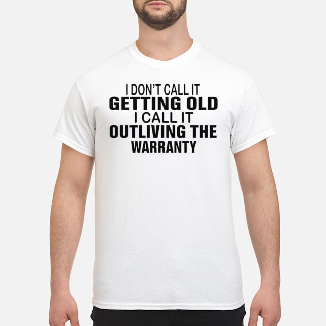 I Don't Call It Getting Old I Call It Outliving The Warranty Shirt 1 I Don't Call It Getting Old I Call It Outliving The Warranty Shirt